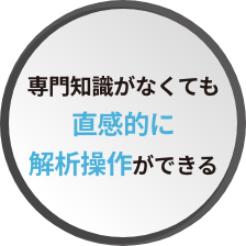 専門知識がなくても直感的に解析操作ができる